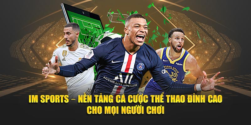 IM Sports – Nền tảng cá cược thể thao đỉnh cao cho mọi người chơi 3 IM Sports – Nen tang ca cuoc the thao dinh cao cho moi nguoi choi