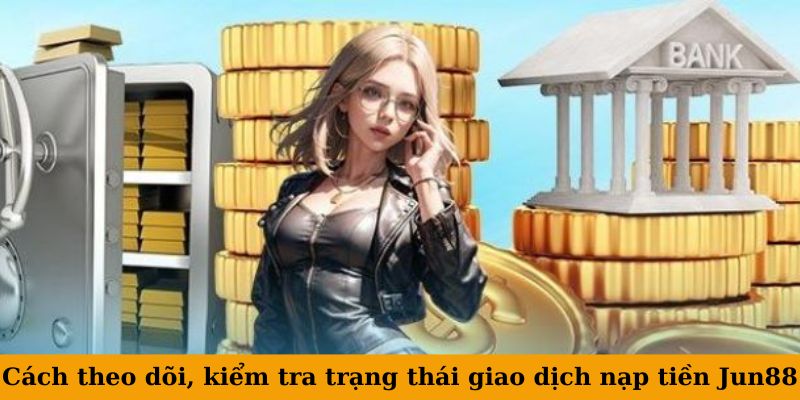 Hướng Dẫn Nạp Tiền Jun88 An Toàn, Nhanh Chóng - Nhiều Phương Thức Thanh Toán 5 Cách theo dõi, kiểm tra trạng thái giao dịch nạp tiền Jun88